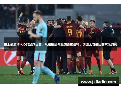 史上最激动人心的足球比赛：从绝望到希望的奇迹逆转，创造无与伦比的欢乐时刻