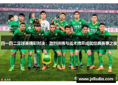 四一四二足球赛精彩对决：激烈拼搏与战术博弈成就经典赛事之夜