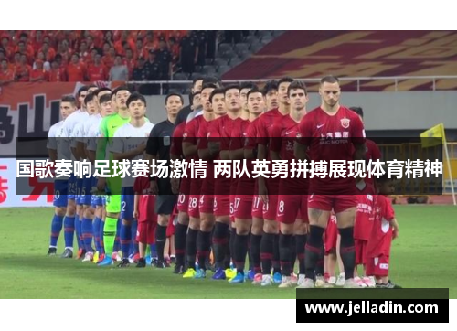 国歌奏响足球赛场激情 两队英勇拼搏展现体育精神