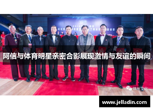 阿信与体育明星亲密合影展现激情与友谊的瞬间