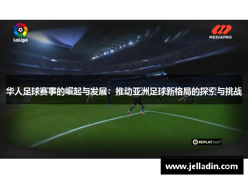 华人足球赛事的崛起与发展：推动亚洲足球新格局的探索与挑战