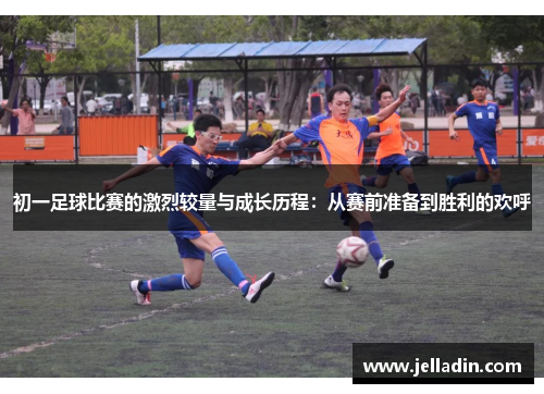 初一足球比赛的激烈较量与成长历程：从赛前准备到胜利的欢呼