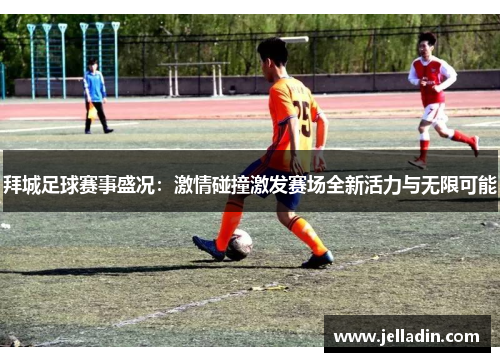 拜城足球赛事盛况：激情碰撞激发赛场全新活力与无限可能