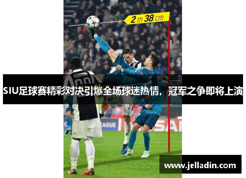 SIU足球赛精彩对决引爆全场球迷热情，冠军之争即将上演