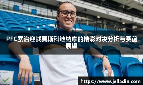 beats365PFC索治迎战莫斯科迪纳摩的精彩对决分析与赛前展望